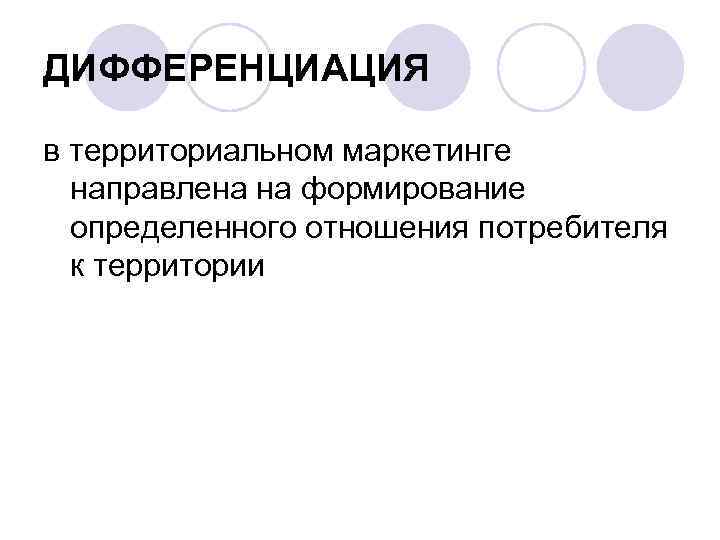 ДИФФЕРЕНЦИАЦИЯ в территориальном маркетинге направлена на формирование определенного отношения потребителя к территории 