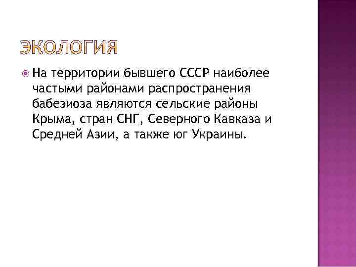  На территории бывшего СССР наиболее частыми районами распространения бабезиоза являются сельские районы Крыма,