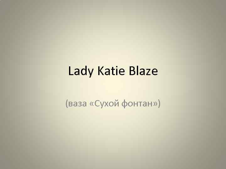 Lady Katie Blaze (ваза «Сухой фонтан» ) 