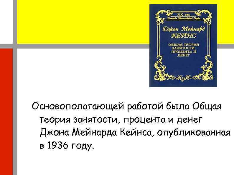 Основополагающей работой была Общая теория занятости, процента и денег Джона Мейнарда Кейнса, опубликованная в