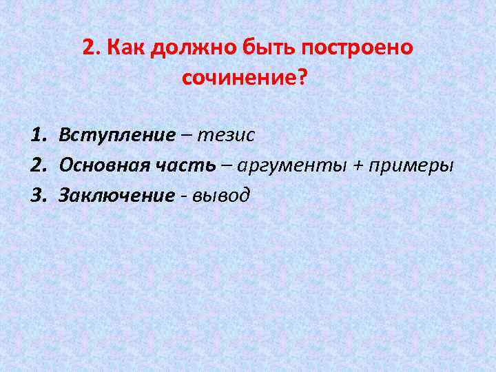 2. Как должно быть построено сочинение? 1. Вступление – тезис 2. Основная часть –