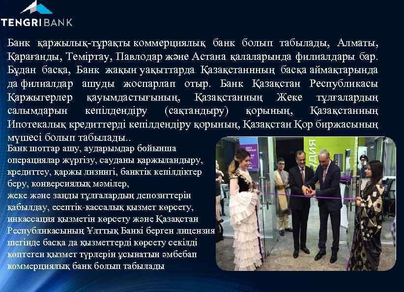 Банк қаржылық-тұрақты коммерциялық банк болып табылады, Алматы, Қарағанды, Теміртау, Павлодар және Астана қалаларында филиалдары