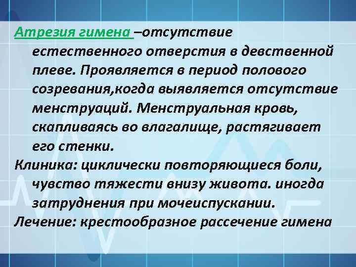 Атрезия гимена –отсутствие естественного отверстия в девственной плеве. Проявляется в период полового созревания, когда