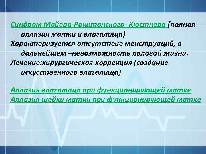  Синдром Майера-Рокитанского- Кюстнера (полная аплазия матки и влагалища) Характеризуется отсутствие менструаций, в дальнейшем