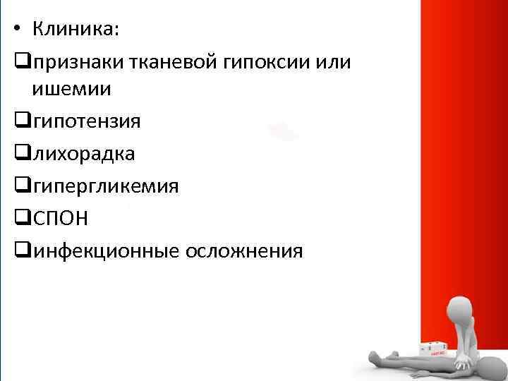  • Клиника: qпризнаки тканевой гипоксии или ишемии qгипотензия qлихорадка qгипергликемия q. СПОН qинфекционные