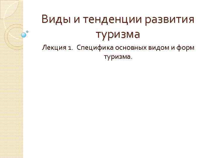 Виды и тенденции развития туризма Лекция 1. Специфика основных видом и форм туризма. 