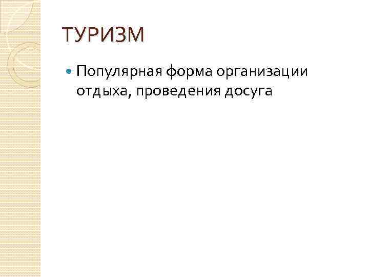 ТУРИЗМ Популярная форма организации отдыха, проведения досуга 