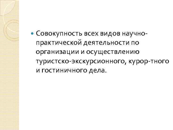  Совокупность всех видов научно практической деятельности по организации и осуществлению туристско экскурсионного, курор