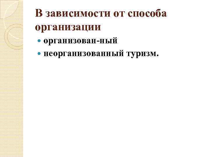 В зависимости от способа организации организован ный неорганизованный туризм. 