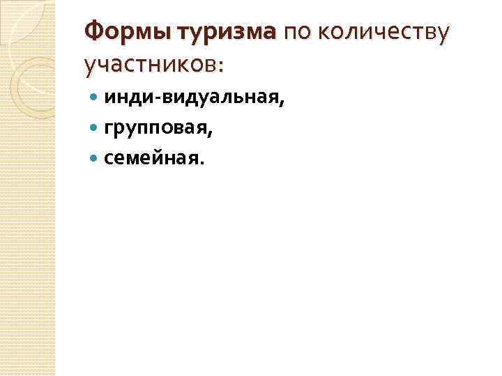 Формы туризма по количеству участников: инди видуальная, групповая, семейная. 