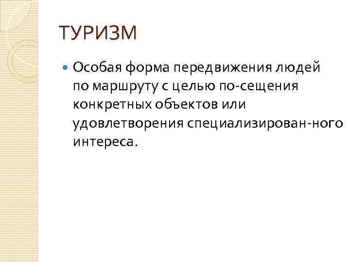 ТУРИЗМ Особая форма передвижения людей по маршруту с целью по сещения конкретных объектов или