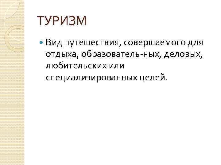 ТУРИЗМ Вид путешествия, совершаемого для отдыха, образователь ных, деловых, любительских или специализированных целей. 