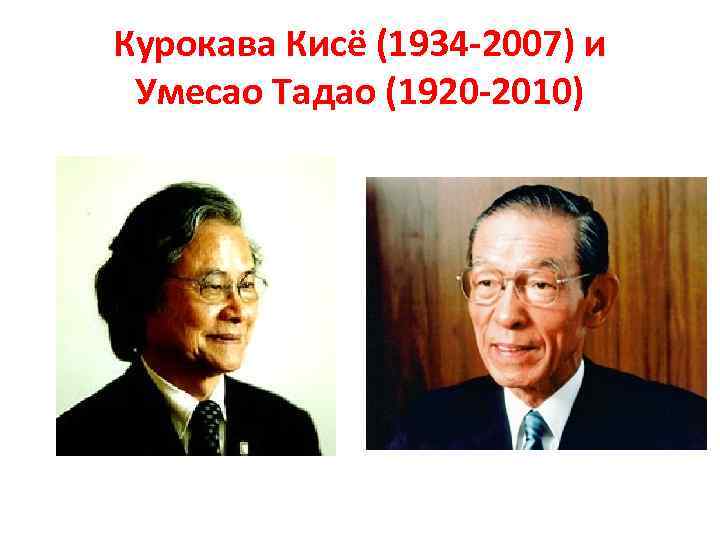 Курокава Кисё (1934 -2007) и Умесао Тадао (1920 -2010) 