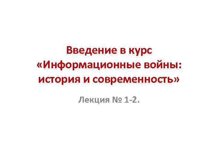 Введение в курс «Информационные войны: история и современность» Лекция № 1 -2. 