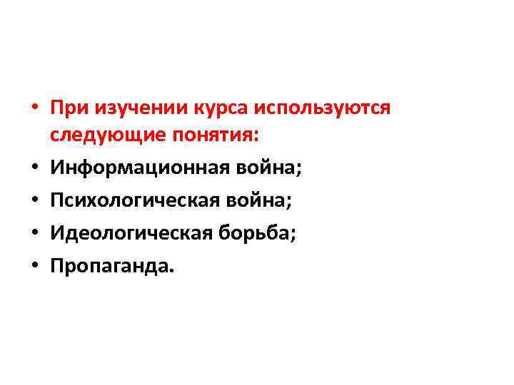  • При изучении курса используются следующие понятия: • Информационная война; • Психологическая война;