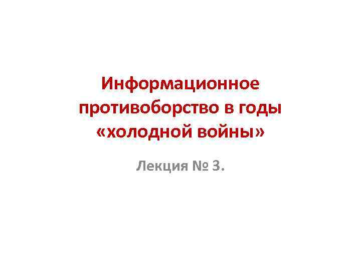 Информационное противоборство в годы «холодной войны» Лекция № 3. 