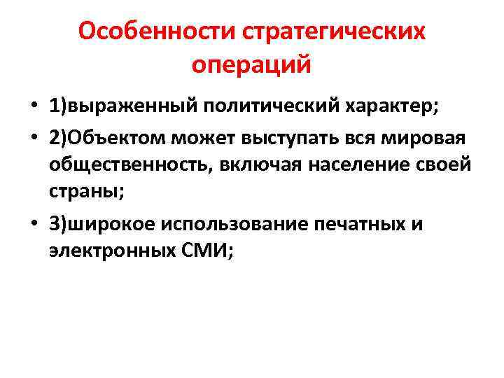 Особенности стратегических операций • 1)выраженный политический характер; • 2)Объектом может выступать вся мировая общественность,