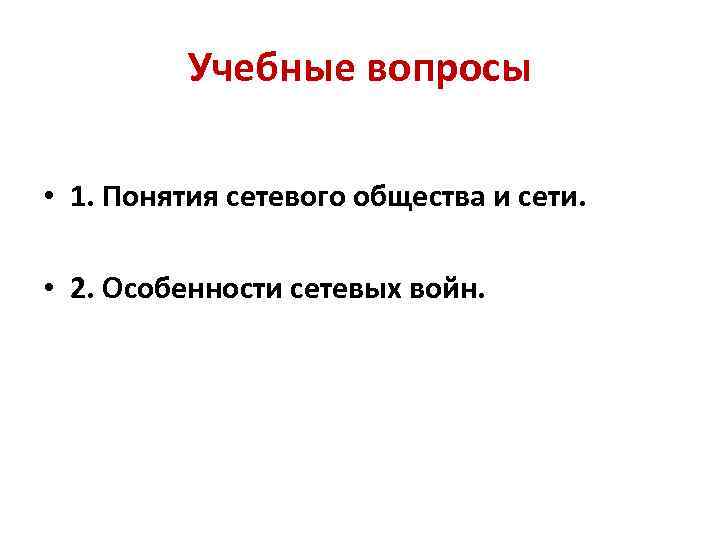 Учебные вопросы • 1. Понятия сетевого общества и сети. • 2. Особенности сетевых войн.