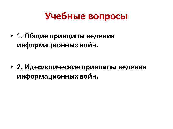 Учебные вопросы • 1. Общие принципы ведения информационных войн. • 2. Идеологические принципы ведения