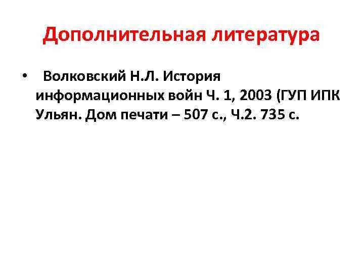 Дополнительная литература • Волковский Н. Л. История информационных войн Ч. 1, 2003 (ГУП ИПК