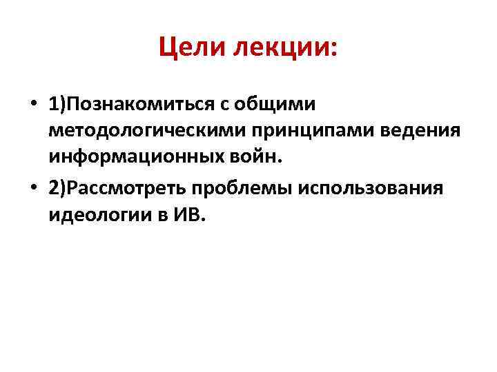 Цели лекции: • 1)Познакомиться с общими методологическими принципами ведения информационных войн. • 2)Рассмотреть проблемы