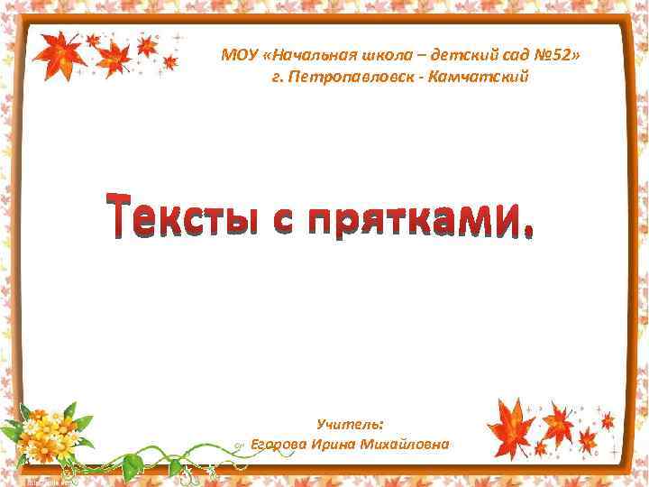 МОУ «Начальная школа – детский сад № 52» г. Петропавловск - Камчатский Учитель: Егорова