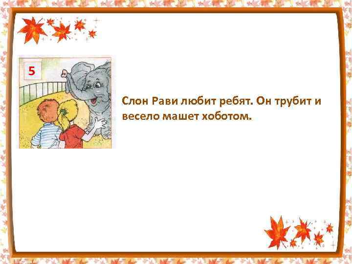 5 Слон Рави любит ребят. Он трубит и весело машет хоботом. 