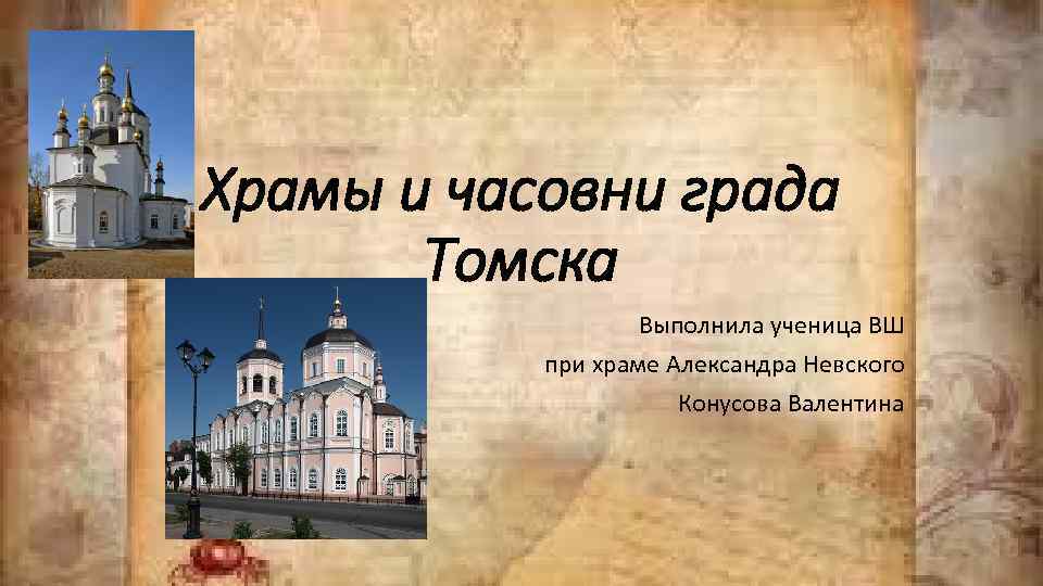 Храмы и часовни града Томска Выполнила ученица ВШ при храме Александра Невского Конусова Валентина