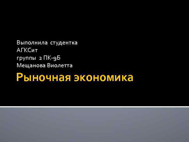 Выполнила студентка АГКСит группы 2 ПК 9 Б Мещанова Виолетта Рыночная экономика 