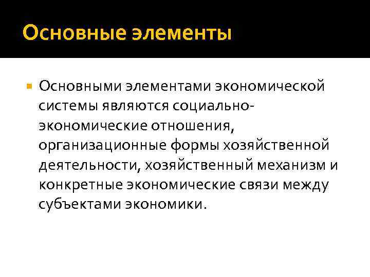 Основные элементы Основными элементами экономической системы являются социально экономические отношения, организационные формы хозяйственной деятельности,