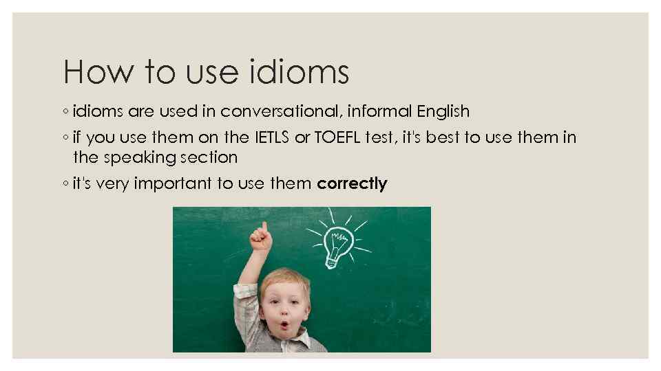 How to use idioms ◦ idioms are used in conversational, informal English ◦ if