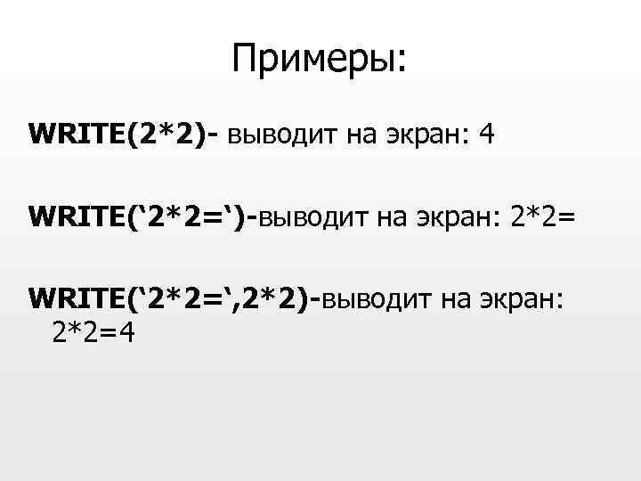 Примеры: WRITE(2*2)- выводит на экран: 4 WRITE(‘ 2*2=‘)-выводит на экран: 2*2= WRITE(‘ 2*2=‘, 2*2)-выводит