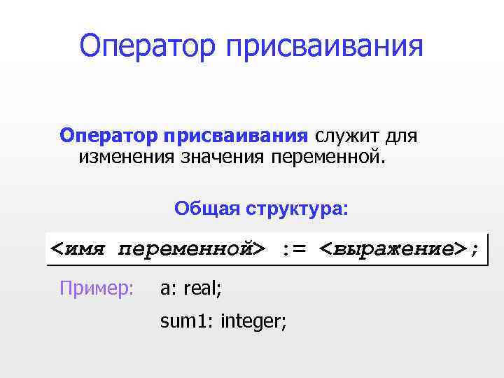 Оператор присваивания служит для изменения значения переменной. Общая структура: <имя переменной> : = <выражение>;