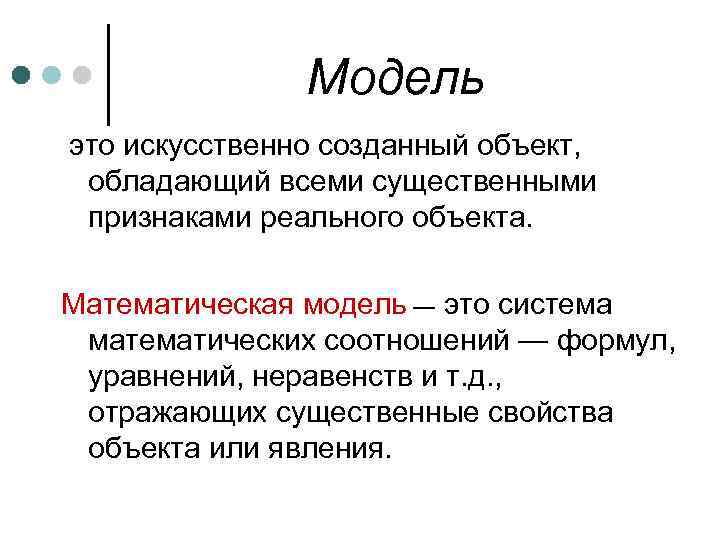 Модель это искусственно созданный объект, обладающий всеми существенными признаками реального объекта. Математическая модель —