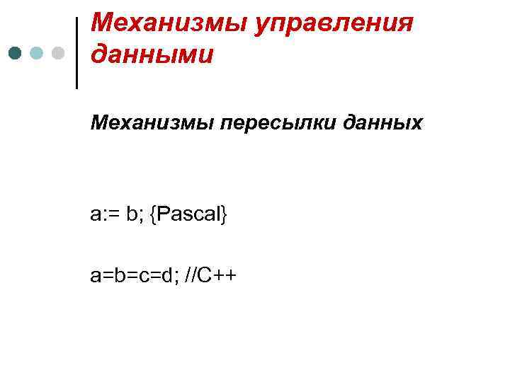Механизмы управления данными Механизмы пересылки данных a: = b; {Pascal} a=b=c=d; //С++ 