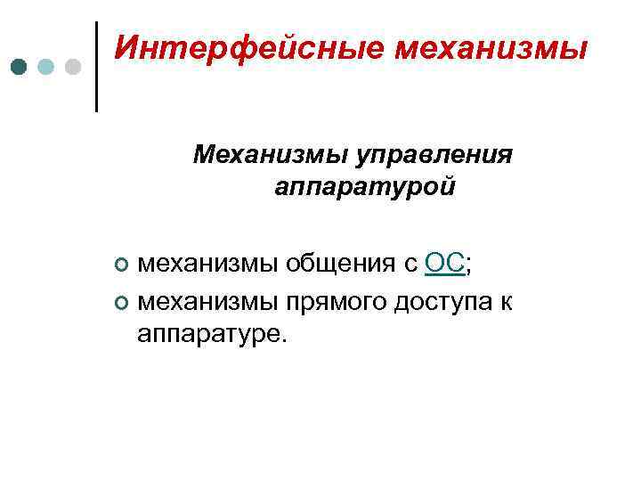 Интерфейсные механизмы Механизмы управления аппаратурой механизмы общения с ОС; ¢ механизмы прямого доступа к
