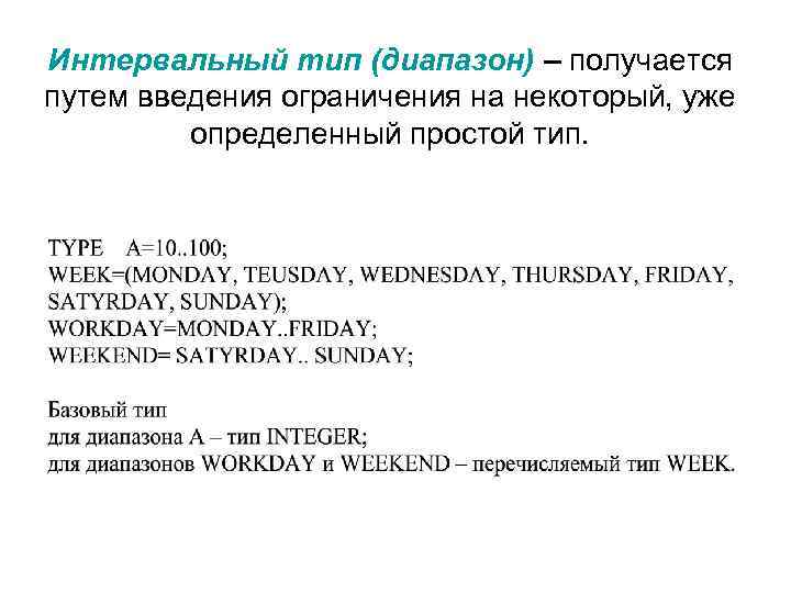 Интервальный тип (диапазон) – получается путем введения ограничения на некоторый, уже определенный простой тип.