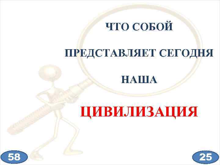 ЧТО СОБОЙ ПРЕДСТАВЛЯЕТ СЕГОДНЯ НАША ЦИВИЛИЗАЦИЯ 58 25 