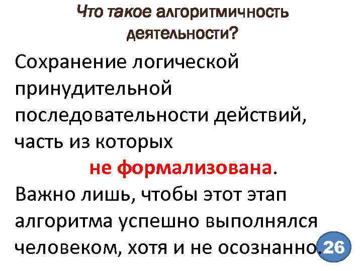 Что такое алгоритмичность деятельности? Сохранение логической принудительной последовательности действий, часть из которых не формализована.