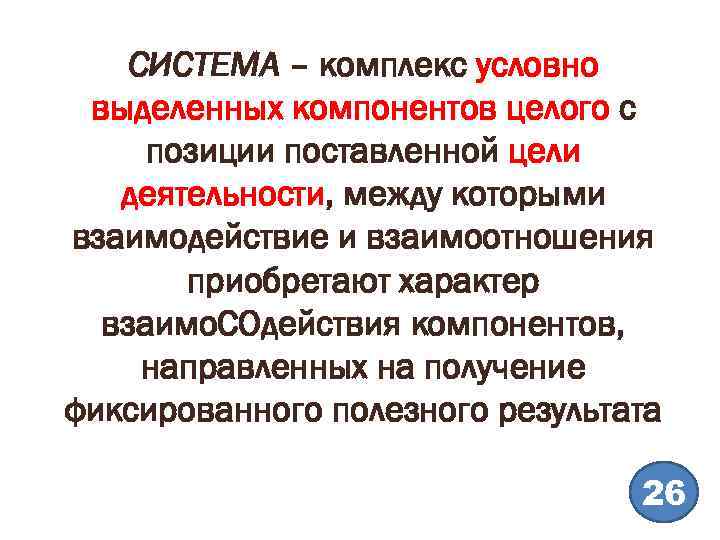 СИСТЕМА – комплекс условно выделенных компонентов целого с позиции поставленной цели деятельности, между которыми