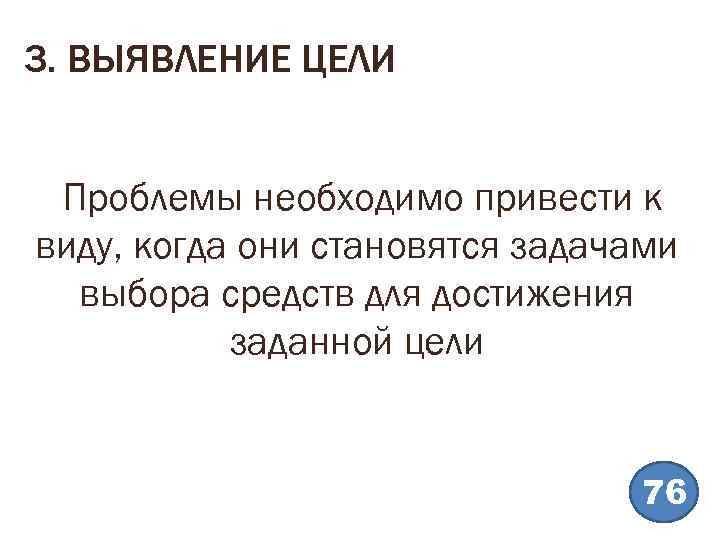 3. ВЫЯВЛЕНИЕ ЦЕЛИ Проблемы необходимо привести к виду, когда они становятся задачами выбора средств