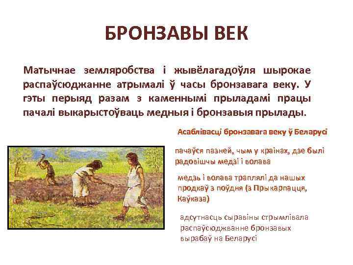 БРОНЗАВЫ ВЕК Матычнае земляробства і жывёлагадоўля шырокае распаўсюджанне атрымалі ў часы бронзавага веку. У