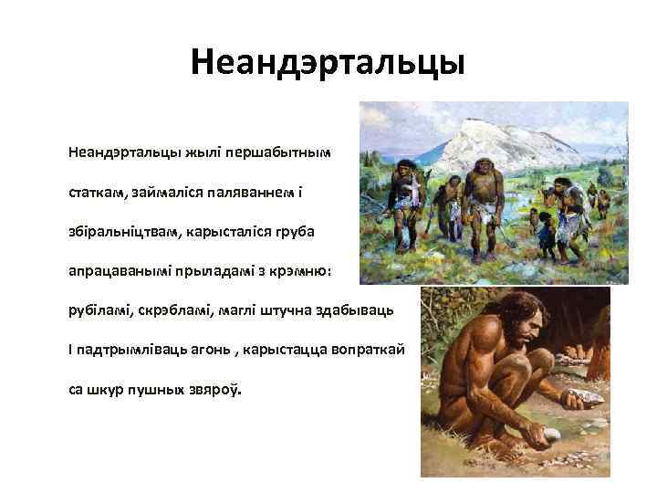 Неандэртальцы жылі першабытным статкам, займаліся паляваннем і збіральніцтвам, карысталіся груба апрацаванымі прыладамі з крэмню: