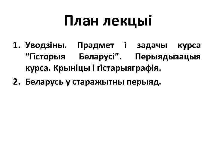 План лекцыі 1. Уводзіны. Прадмет і задачы курса “Гісторыя Беларусі”. Перыядызацыя курса. Крыніцы і