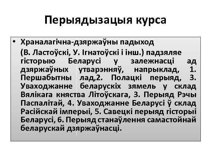 Перыядызацыя курса • Храналагічна-дзяржаўны падыход (В. Ластоўскі, У. Ігнатоўскі і інш. ) падзяляе гісторыю