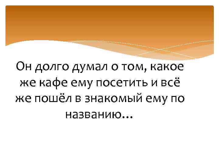 Он долго думал о том, какое же кафе ему посетить и всё же пошёл