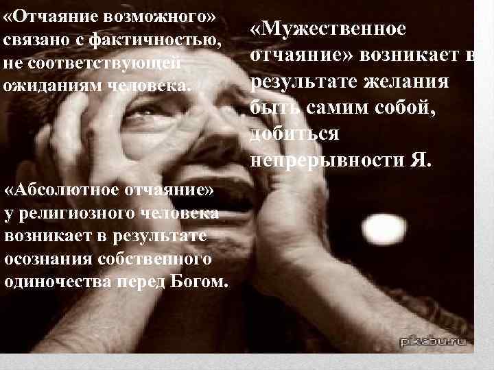  «Отчаяние возможного» связано с фактичностью, не соответствующей ожиданиям человека. «Абсолютное отчаяние» у религиозного