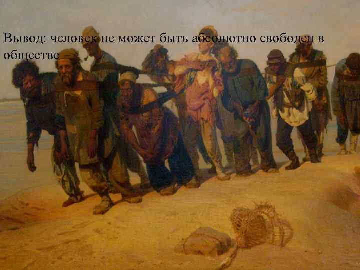 Вывод: человек не может быть абсолютно свободен в обществе 
