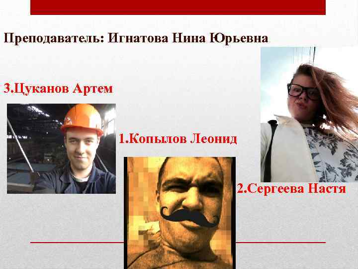 Преподаватель: Игнатова Нина Юрьевна 3. Цуканов Артем 1. Копылов Леонид 2. Сергеева Настя 