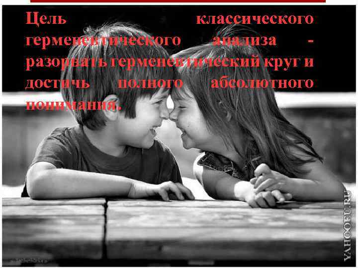 Цель классического герменевтического анализа - разорвать герменевтический круг и достичь полного абсолютного понимания. 